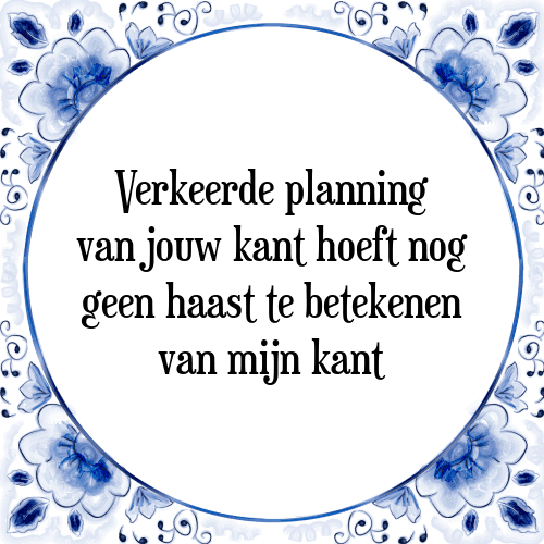 Verkeerde planning van jouw kant hoeft nog geen haast te betekenen van mijn kant - Tegeltje met Spreuk