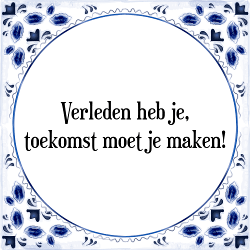 Verleden heb je, toekomst moet je maken! - Tegeltje met Spreuk