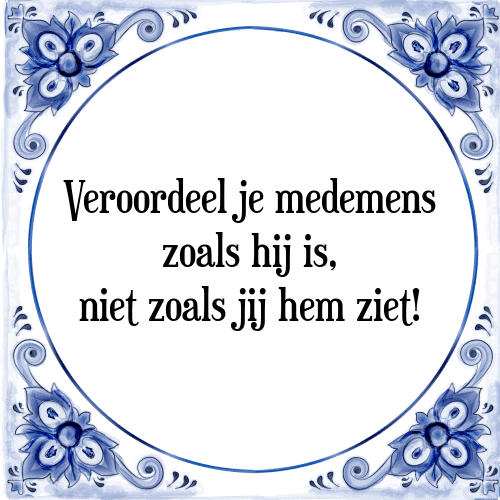 Veroordeel je medemens zoals hij is, niet zoals jij hem ziet! - Tegeltje met Spreuk