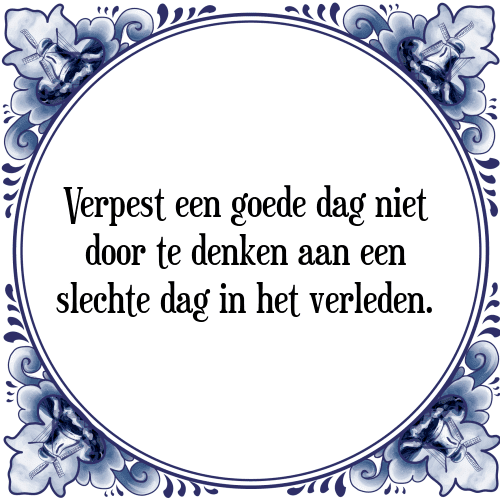 Verpest een goede dag niet door te denken aan een slechte dag in het verleden. - Tegeltje met Spreuk