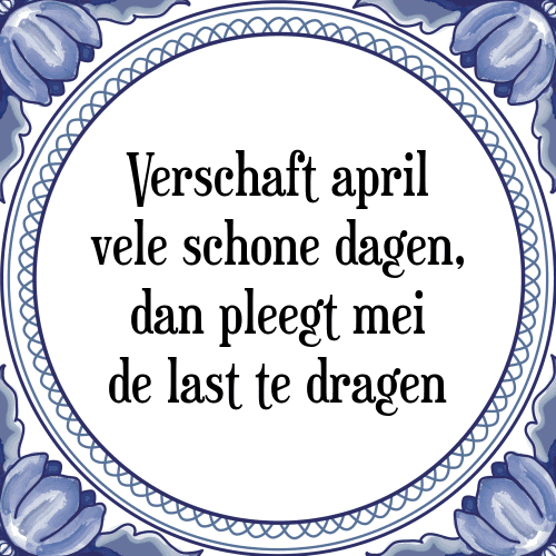 Verschaft april vele schone dagen, dan pleegt mei de last te dragen - Tegeltje met Spreuk