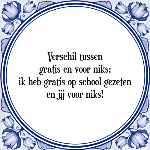 Verschil tussen gratis en voor niks; ik heb gratis op school gezeten en jij voor niks! - Tegeltje met Spreuk