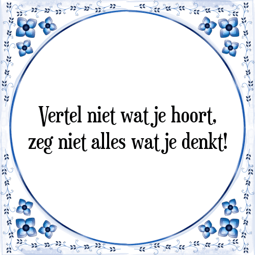 Vertel niet wat je hoort, zeg niet alles wat je denkt! - Tegeltje met Spreuk