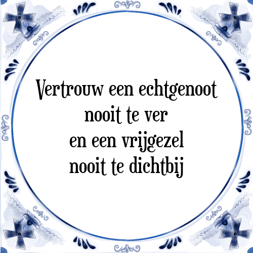 Vertrouw een echtgenoot nooit te ver en een vrijgezel nooit te dichtbij - Tegeltje met Spreuk