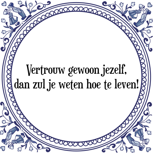 Vertrouw gewoon jezelf, dan zul je weten hoe te leven! - Tegeltje met Spreuk