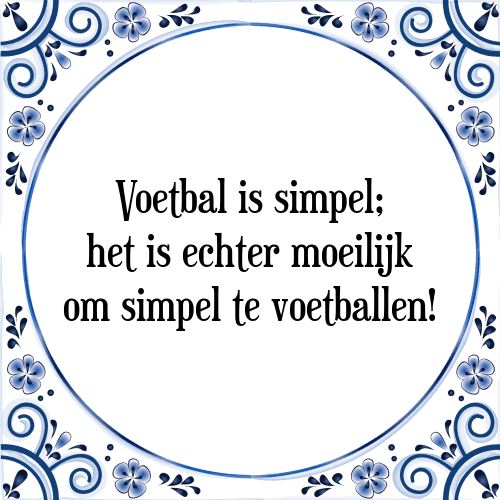 Voetbal is simpel; het is echter moeilijk om simpel te voetballen! - Tegeltje met Spreuk