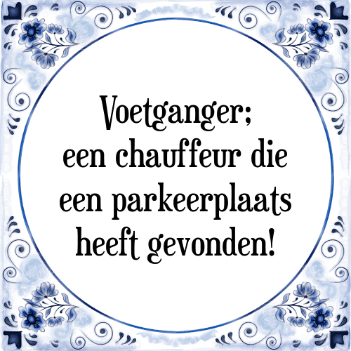 Voetganger; een chauffeur die een parkeerplaats heeft gevonden! - Tegeltje met Spreuk