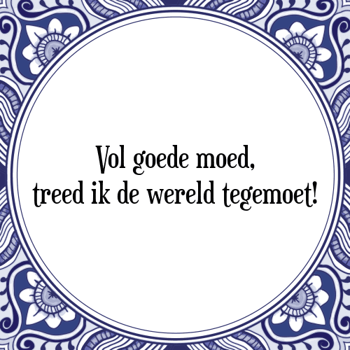 Vol goede moed, treed ik de wereld tegemoet! - Tegeltje met Spreuk