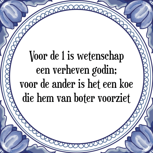 Voor de 1 is wetenschap een verheven godin; voor de ander is het een koe die hem van boter voorziet - Tegeltje met Spreuk