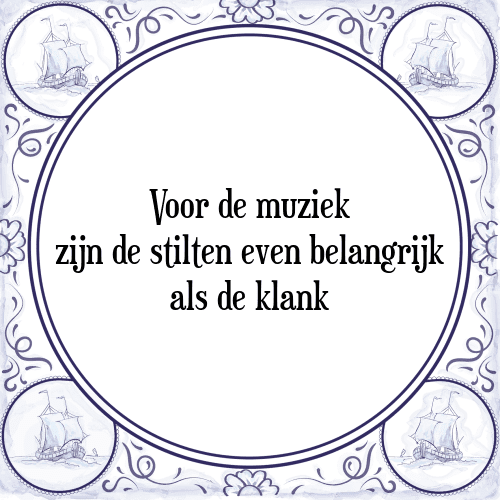 Voor de muziek zijn de stilten even belangrijk als de klank - Tegeltje met Spreuk