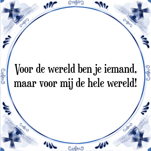 Voor de wereld ben je iemand, maar voor mij de hele wereld! - Tegeltje met Spreuk