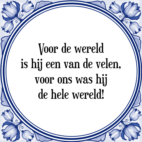 Voor de wereld is hij een van de velen, voor ons was hij de hele wereld! - Tegeltje met Spreuk