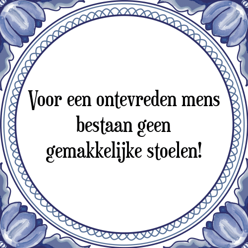 Voor een ontevreden mens bestaan geen gemakkelijke stoelen! - Tegeltje met Spreuk