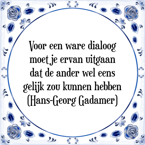 Voor een ware dialoog moet je ervan uitgaan dat de ander wel eens gelijk zou kunnen hebben (Hans-Georg Gadamer) - Tegeltje met Spreuk