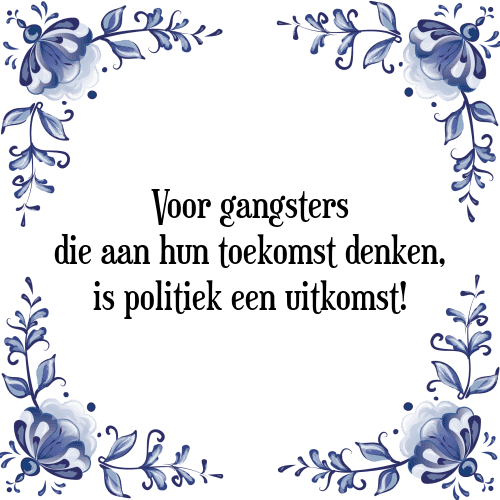 Voor gangsters die aan hun toekomst denken, is politiek een uitkomst! - Tegeltje met Spreuk