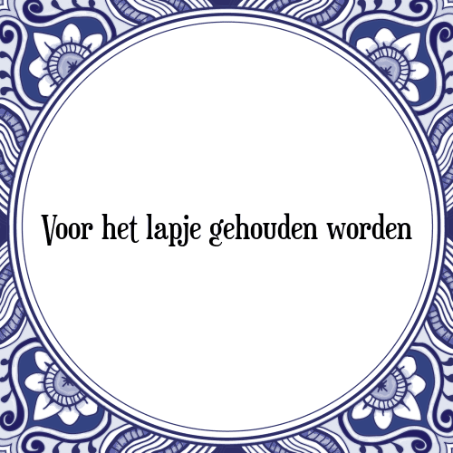 Voor het lapje gehouden worden - Tegeltje met Spreuk