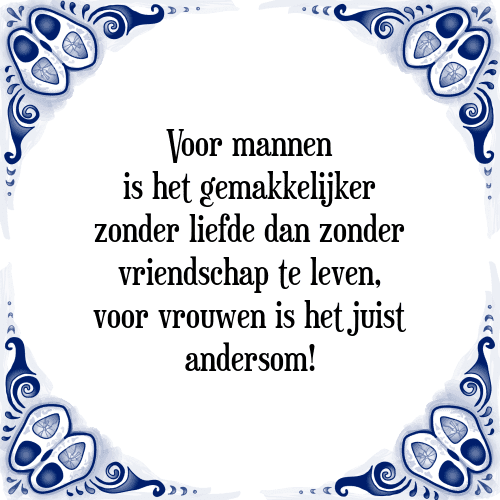 Voor mannen is het gemakkelijker zonder liefde dan zonder vriendschap te leven, voor vrouwen is het juist andersom! - Tegeltje met Spreuk