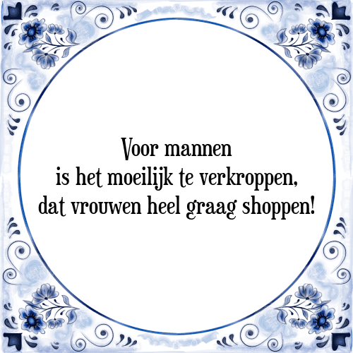 Voor mannen is het moeilijk te verkroppen, dat vrouwen heel graag shoppen! - Tegeltje met Spreuk