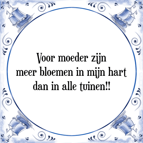 Voor moeder zijn meer bloemen in mijn hart dan in alle tuinen!! - Tegeltje met Spreuk