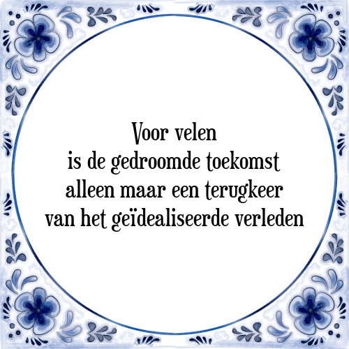 Voor velen is de gedroomde toekomst alleen maar een terugkeer van het geïdealiseerde verleden - Tegeltje met Spreuk