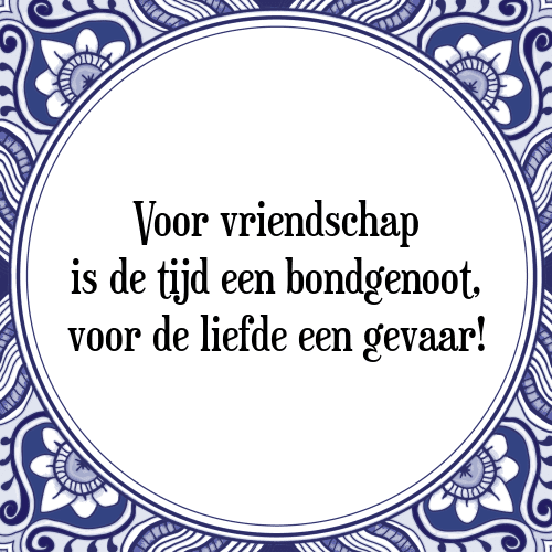 Voor vriendschap is de tijd een bondgenoot, voor de liefde een gevaar! - Tegeltje met Spreuk