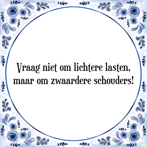 Vraag niet om lichtere lasten, maar om zwaardere schouders! - Tegeltje met Spreuk