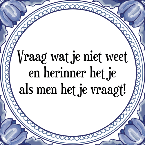 Vraag wat je niet weet en herinner het je als men het je vraagt! - Tegeltje met Spreuk