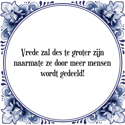 Vrede zal des te groter zijn naarmate ze door meer mensen wordt gedeeld! - Tegeltje met Spreuk