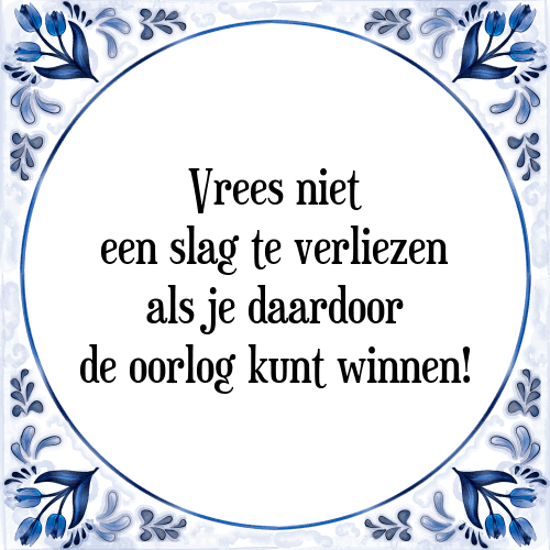 Vrees niet een slag te verliezen als je daardoor de oorlog kunt winnen! - Tegeltje met Spreuk