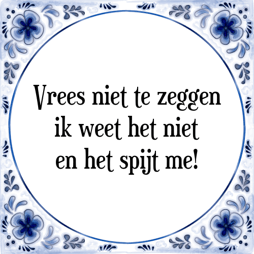 Vrees niet te zeggen ik weet het niet en het spijt me! - Tegeltje met Spreuk