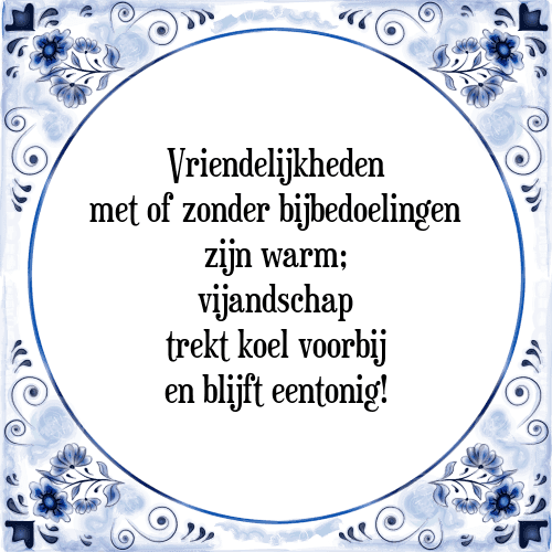 Vriendelijkheden met of zonder bijbedoelingen zijn warm; vijandschap trekt koel voorbij en blijft eentonig! - Tegeltje met Spreuk