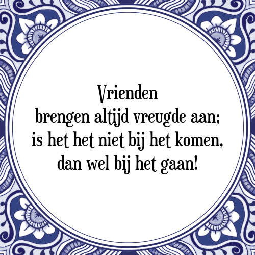 Vrienden brengen altijd vreugde aan; is het het niet bij het komen, dan wel bij het gaan! - Tegeltje met Spreuk