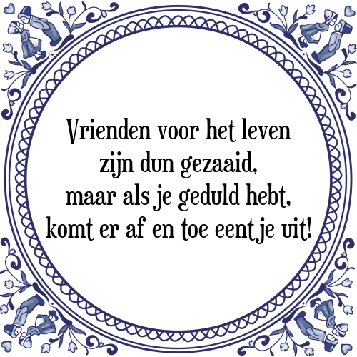 Vrienden voor het leven zijn dun gezaaid, maar als je geduld hebt, komt er af en toe eentje uit! - Tegeltje met Spreuk