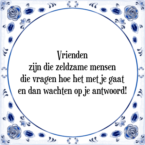 Vrienden zijn die zeldzame mensen die vragen hoe het met je gaat en dan wachten op je antwoord! - Tegeltje met Spreuk