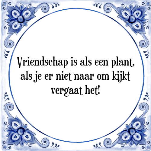 Vriendschap is als een plant, als je er niet naar om kijkt vergaat het! - Tegeltje met Spreuk