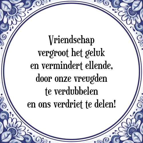 Vriendschap vergroot het geluk en vermindert ellende, door onze vreugden te verdubbelen en ons verdriet te delen! - Tegeltje met Spreuk