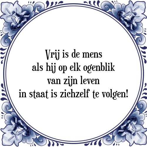 Vrij is de mens als hij op elk ogenblik van zijn leven in staat is zichzelf te volgen! - Tegeltje met Spreuk