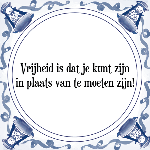 Vrijheid is dat je kunt zijn in plaats van te moeten zijn! - Tegeltje met Spreuk