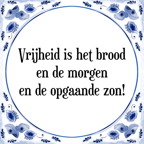 Vrijheid is het brood en de morgen en de opgaande zon! - Tegeltje met Spreuk