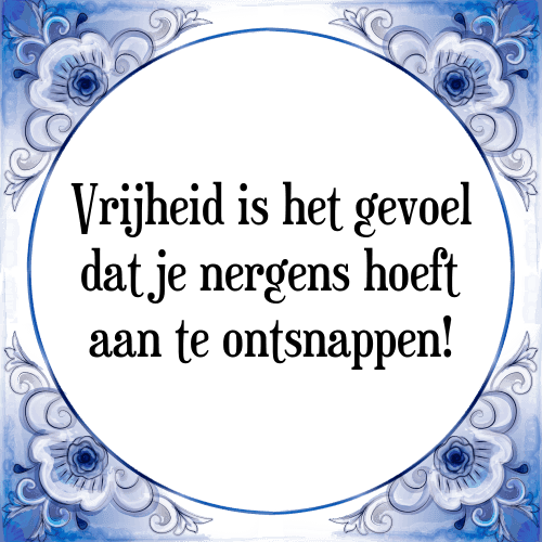 Vrijheid is het gevoel dat je nergens hoeft aan te ontsnappen! - Tegeltje met Spreuk