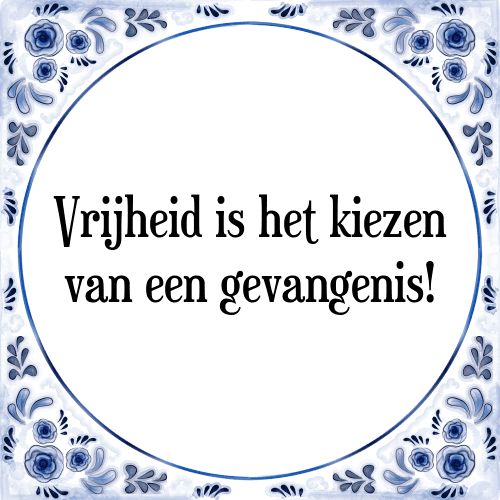 Vrijheid is het kiezen van een gevangenis! - Tegeltje met Spreuk