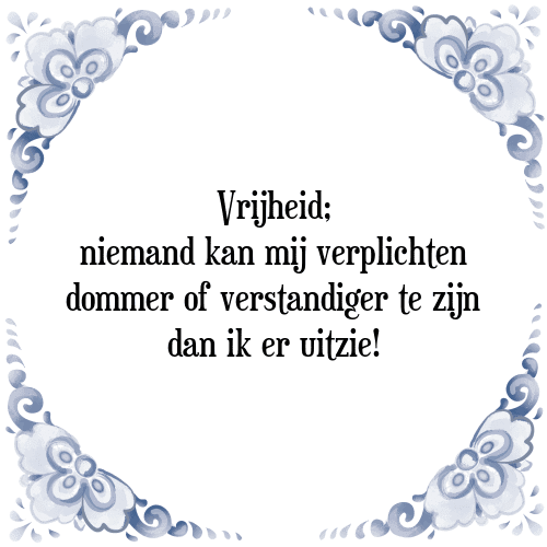 Vrijheid; niemand kan mij verplichten dommer of verstandiger te zijn dan ik er uitzie! - Tegeltje met Spreuk