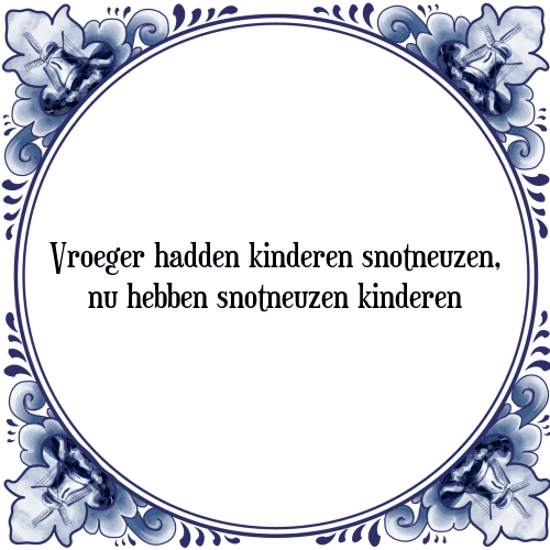 Vroeger hadden kinderen snotneuzen, nu hebben snotneuzen kinderen - Tegeltje met Spreuk