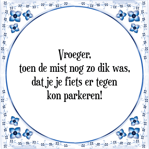 Vroeger, toen de mist nog zo dik was, dat je je fiets er tegen kon parkeren! - Tegeltje met Spreuk