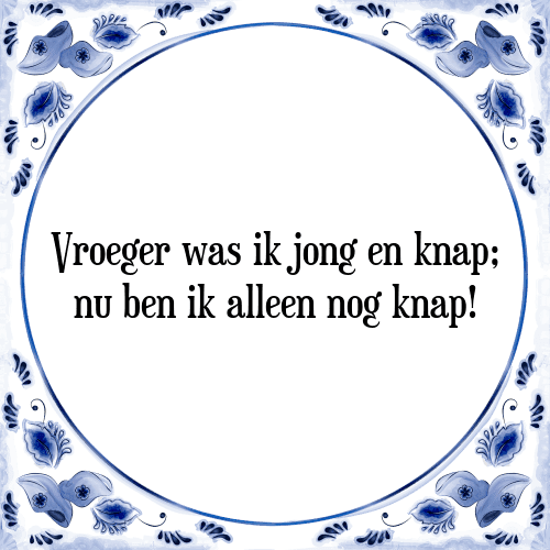 Vroeger was ik jong en knap; nu ben ik alleen nog knap! - Tegeltje met Spreuk