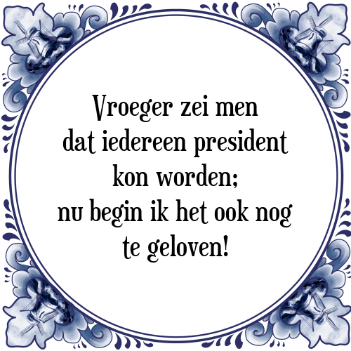 Vroeger zei men dat iedereen president kon worden; nu begin ik het ook nog te geloven! - Tegeltje met Spreuk