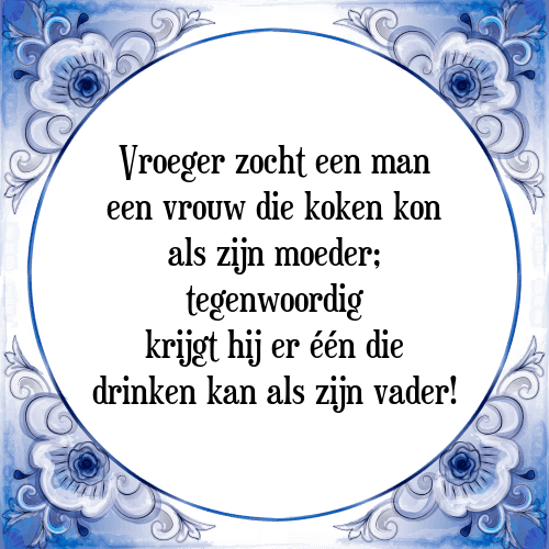 Vroeger zocht een man een vrouw die koken kon als zijn moeder; tegenwoordig krijgt hij er één die drinken kan als zijn vader! - Tegeltje met Spreuk