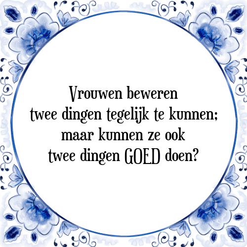 Vrouwen beweren twee dingen tegelijk te kunnen; maar kunnen ze ook twee dingen GOED doen? - Tegeltje met Spreuk