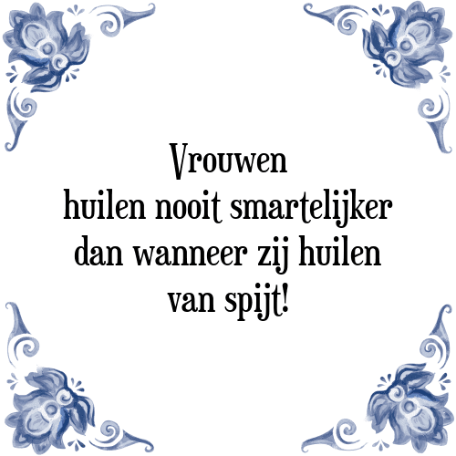 Vrouwen huilen nooit smartelijker dan wanneer zij huilen van spijt! - Tegeltje met Spreuk