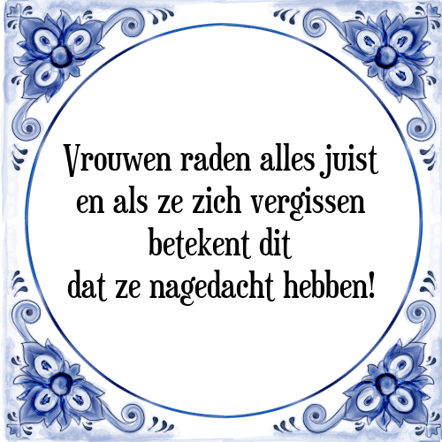 Vrouwen raden alles juist en als ze zich vergissen betekent dit dat ze nagedacht hebben! - Tegeltje met Spreuk